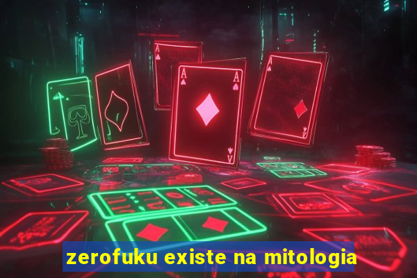 zerofuku existe na mitologia